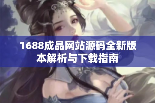 1688成品网站源码全新版本解析与下载指南