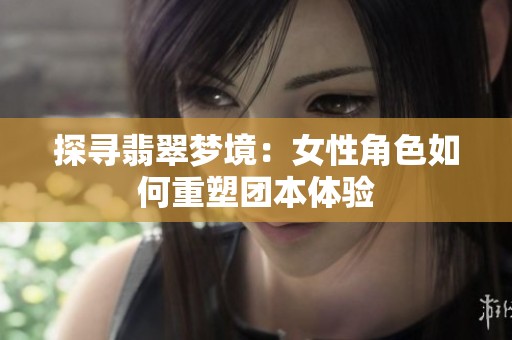 探寻翡翠梦境：女性角色如何重塑团本体验