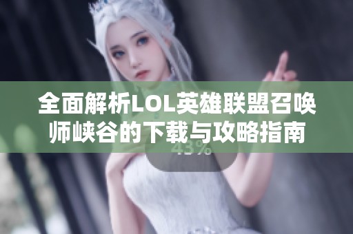 全面解析LOL英雄联盟召唤师峡谷的下载与攻略指南