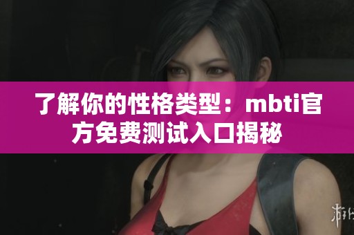 了解你的性格类型：mbti官方免费测试入口揭秘