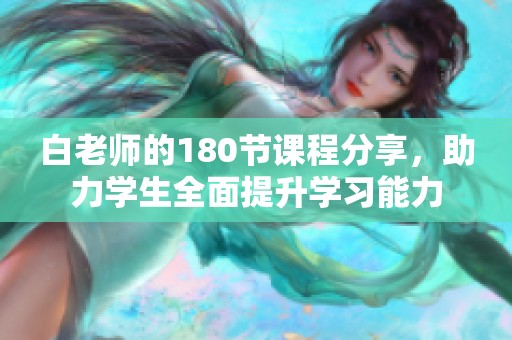 白老师的180节课程分享，助力学生全面提升学习能力