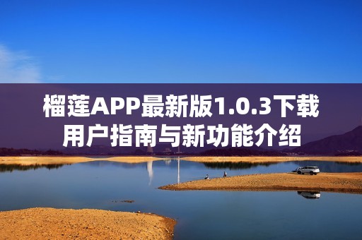 榴莲APP最新版1.0.3下载用户指南与新功能介绍