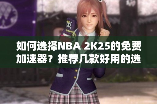 如何选择NBA 2K25的免费加速器？推荐几款好用的选项