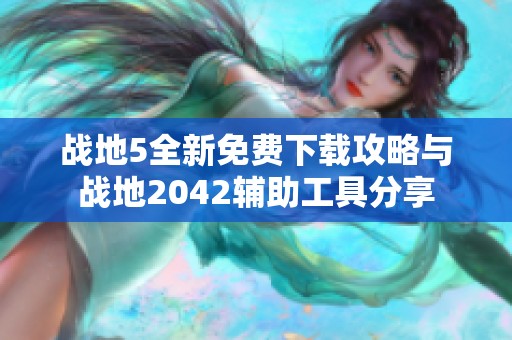 战地5全新免费下载攻略与战地2042辅助工具分享