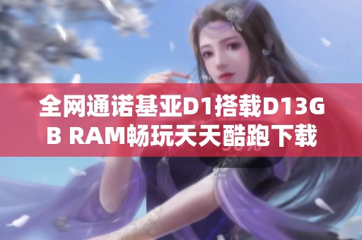 全网通诺基亚D1搭载D13GB RAM畅玩天天酷跑下载平台