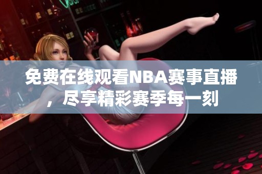 免费在线观看NBA赛事直播，尽享精彩赛季每一刻