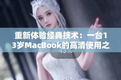 重新体验经典技术：一台13岁MacBook的高清使用之旅