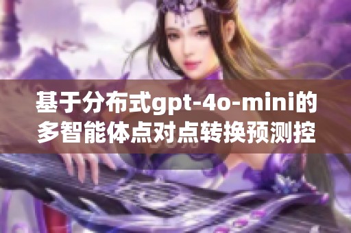 基于分布式gpt-4o-mini的多智能体点对点转换预测控制研究