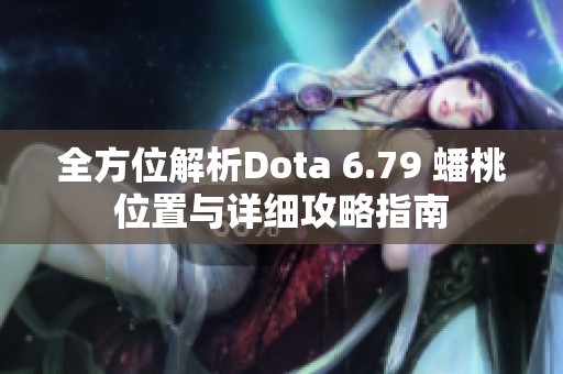 全方位解析Dota 6.79 蟠桃位置与详细攻略指南