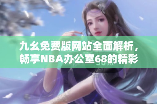 九幺免费版网站全面解析，畅享NBA办公室68的精彩内容