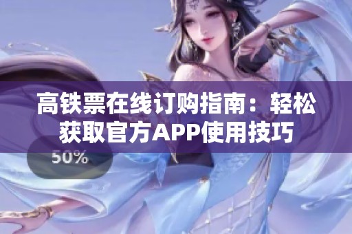 高铁票在线订购指南：轻松获取官方APP使用技巧