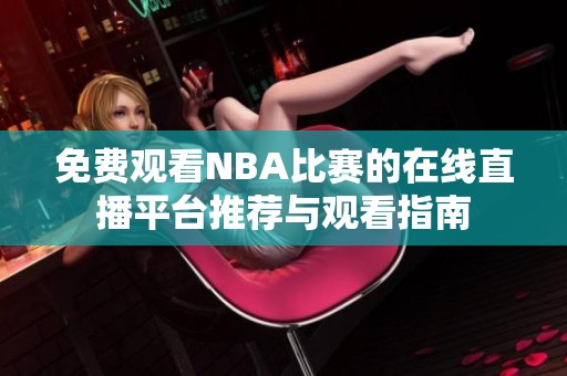 免费观看NBA比赛的在线直播平台推荐与观看指南