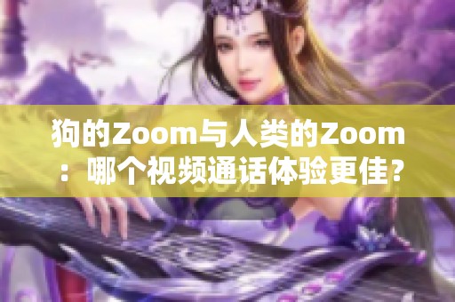 狗的Zoom与人类的Zoom：哪个视频通话体验更佳？