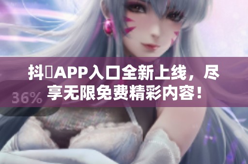 抖抈APP入口全新上线，尽享无限免费精彩内容！