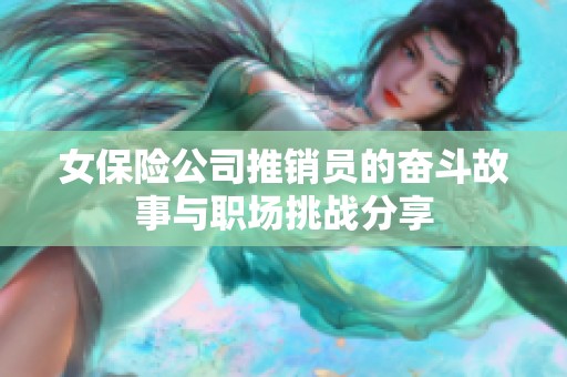 女保险公司推销员的奋斗故事与职场挑战分享