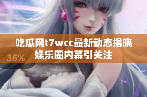 吃瓜网t7wcc最新动态揭晓娱乐圈内幕引关注