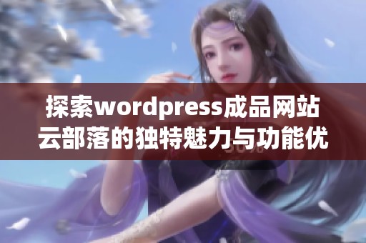 探索wordpress成品网站云部落的独特魅力与功能优势