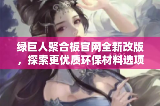 绿巨人聚合板官网全新改版，探索更优质环保材料选项