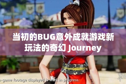 当初的BUG意外成就游戏新玩法的奇幻 Journey