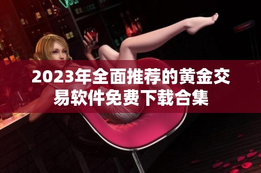 2023年全面推荐的黄金交易软件免费下载合集