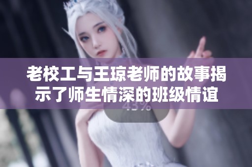 老校工与王琼老师的故事揭示了师生情深的班级情谊