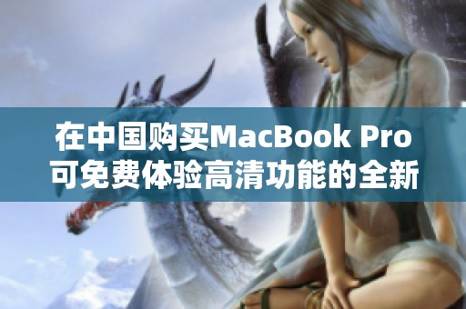 在中国购买MacBook Pro可免费体验高清功能的全新方法