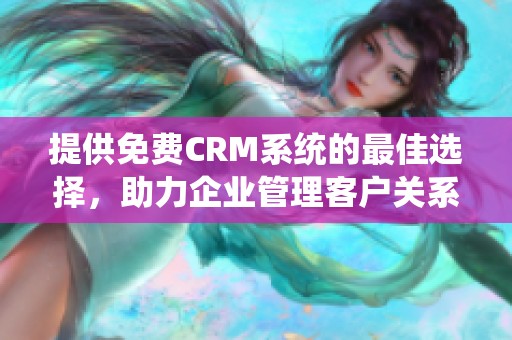 提供免费CRM系统的最佳选择，助力企业管理客户关系