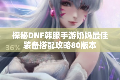 探秘DNF韩服手游奶妈最佳装备搭配攻略80版本