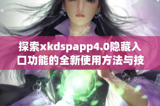 探索xkdspapp4.0隐藏入口功能的全新使用方法与技巧