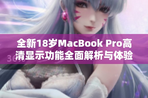 全新18岁MacBook Pro高清显示功能全面解析与体验分享