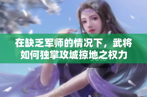 在缺乏军师的情况下，武将如何独掌攻城掠地之权力