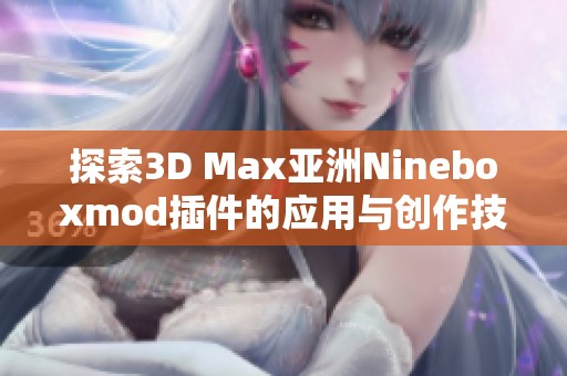 探索3D Max亚洲Nineboxmod插件的应用与创作技巧