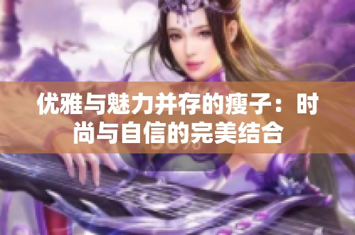 优雅与魅力并存的瘦子：时尚与自信的完美结合