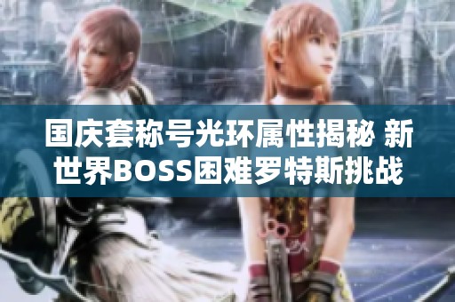 国庆套称号光环属性揭秘 新世界BOSS困难罗特斯挑战攻略