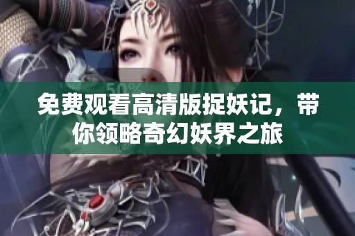 免费观看高清版捉妖记，带你领略奇幻妖界之旅