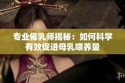 专业催乳师揭秘：如何科学有效促进母乳喂养量