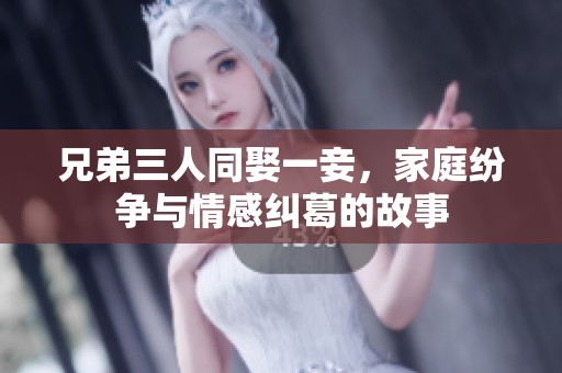 兄弟三人同娶一妾，家庭纷争与情感纠葛的故事