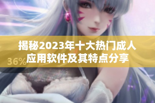 揭秘2023年十大热门成人应用软件及其特点分享