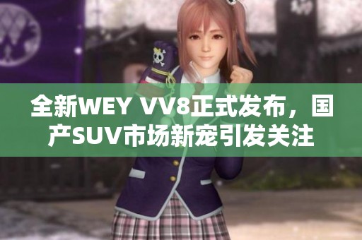 全新WEY VV8正式发布，国产SUV市场新宠引发关注