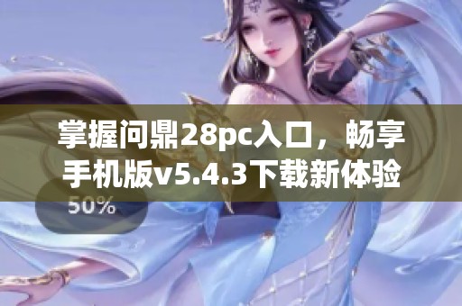 掌握问鼎28pc入口，畅享手机版v5.4.3下载新体验