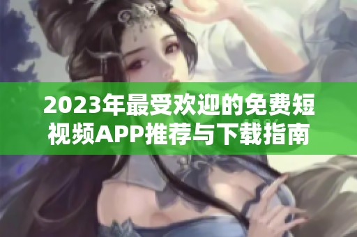 2023年最受欢迎的免费短视频APP推荐与下载指南