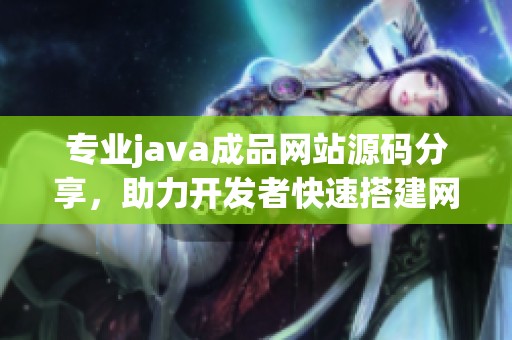 专业java成品网站源码分享，助力开发者快速搭建网站