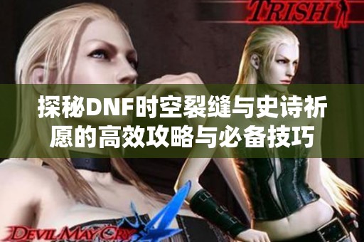 探秘DNF时空裂缝与史诗祈愿的高效攻略与必备技巧