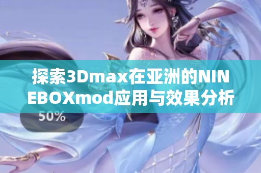 探索3Dmax在亚洲的NINEBOXmod应用与效果分析