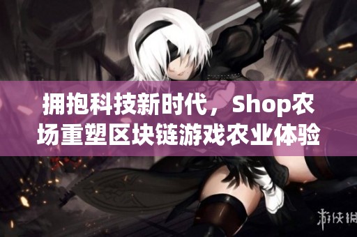 拥抱科技新时代，Shop农场重塑区块链游戏农业体验