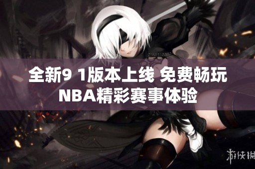 全新9 1版本上线 免费畅玩NBA精彩赛事体验