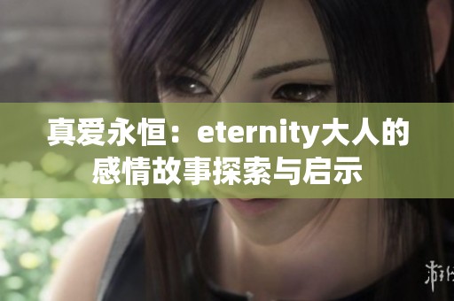 真爱永恒：eternity大人的感情故事探索与启示