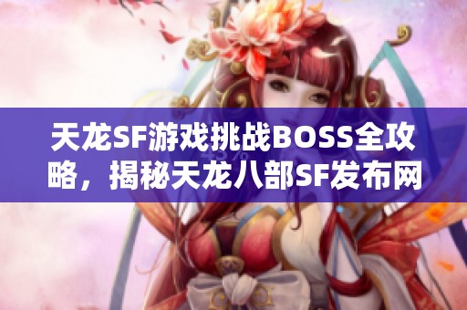 天龙SF游戏挑战BOSS全攻略，揭秘天龙八部SF发布网最佳策略