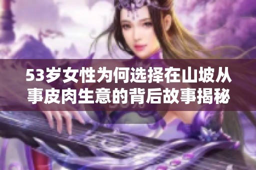 53岁女性为何选择在山坡从事皮肉生意的背后故事揭秘