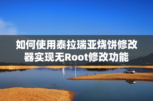 如何使用泰拉瑞亚烧饼修改器实现无Root修改功能